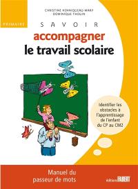 Savoir accompagner le travail scolaire, : manuel du passeur de mots, primaire : identifier les obstacles à l'apprentissage de l'enfant du CP au CM2