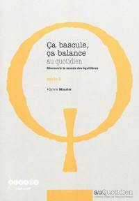 Ca bascule, ça balance au quotidien : découvrir le monde des équilibres : cycle 2