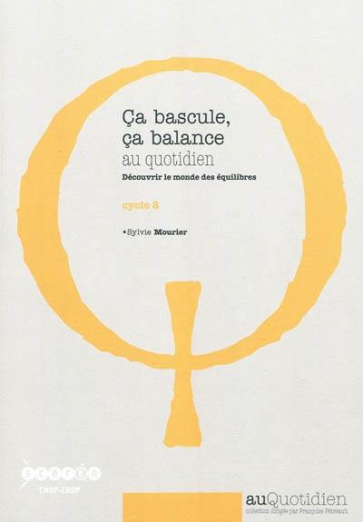 Ca bascule, ça balance au quotidien : découvrir le monde des équilibres : cycle 2