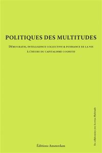 Politiques des multitudes : démocratie, intelligence collective & puissance de la vie à l'heure du capitalisme cognitif