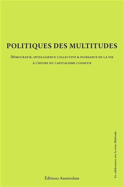 Politiques des multitudes : démocratie, intelligence collective & puissance de la vie à l'heure du capitalisme cognitif