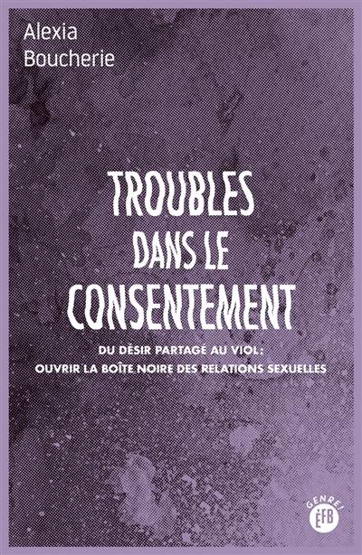 Troubles dans le consentement : du désir partagé au viol, ouvrir la boîte noire des relations sexuelles