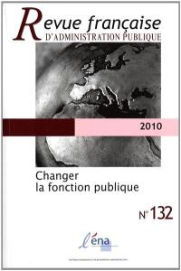 Revue française d'administration publique, n° 132. Changer la fonction publique