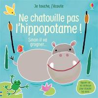 Ne chatouille pas l'hippopotame ! : sinon il va grogner...