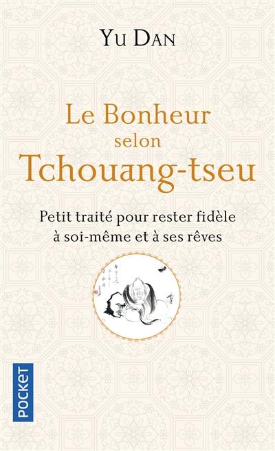 Le bonheur selon Tchouang-tseu : petit traité pour rester fidèle à soi-même et à ses rêves