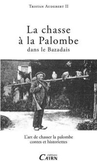 La chasse à la palombe dans le Bazadais : l'art de chasser la palombe : contes et historiettes