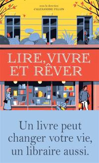 Lire, vivre et rêver : un livre peut changer votre vie, un libraire aussi