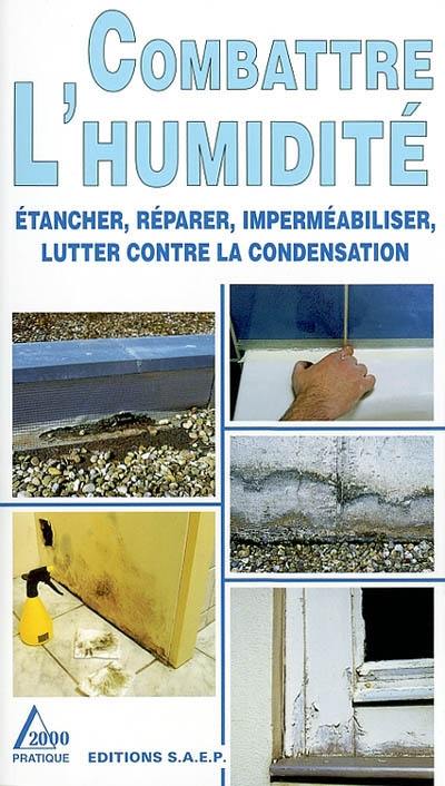 Combattre l'humidité : étancher, réparer, imperméabiliser, lutter contre la condensation