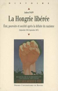 La Hongrie libérée : Etat, pouvoirs et société après la défaite du nazisme (septembre 1944-septembre 1947)