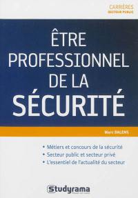 Etre professionnel de la sécurité : métiers et concours de la sécurité, secteur public et secteur privé, l'essentiel de l'actualité du secteur