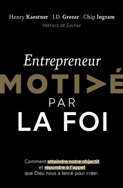 Entrepreneur motivé par la foi : comment atteindre notre objectif et répondre à l'appel que Dieu nous a lancé pour créer