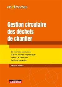 Gestion circulaire des déchets de chantier : de nouvelles ressources, évaluer, estimer, diagnostiquer, filières de traitement, outils de traçabilité