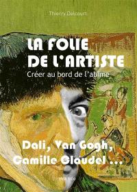 La folie de l'artiste : créer au bord de l'abîme : Antonin Artaud, Francis Bacon, Camille Claudel, Aloïse Corbaz, Salvador Dali, Gérard Garouste, Alberto Giacometti, Zoran Music, Michel Nedjar, Aurélie Nemours, Vaslav Nijinski, Niki de Saint Phalle, Vincent Van Gogh, Vladimir Velickovic