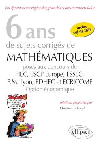 6 ans de sujets corrigés de mathématiques posés aux concours de HEC, ESCP Europe, ESSEC, EM Lyon, EDHEC et Ecricome, 2013-2018 : option économique : les épreuves corrigées des grandes écoles commerciales