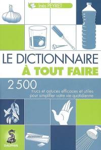 Le dictionnaire à tout faire : 2.500 trucs et astuces efficaces et utiles pour simplifier votre vie quotidienne