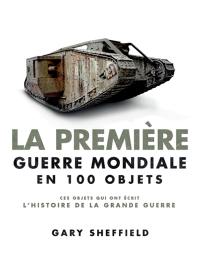 La Première Guerre mondiale en 100 objets : ces objets qui ont écrit l'histoire de la Grande Guerre