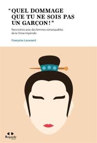 Quel dommage que tu ne sois pas un garçon ! : rencontres avec des femmes remarquables de la Chine impériale