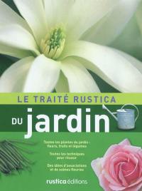 Le traité Rustica du jardin : toutes les plantes du jardin (fleurs, fruits et légumes), toutes les techniques pour réussir, des idées d'associations et de scènes fleuries