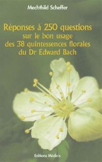 Réponses à 250 questions sur le bon usage des 38 quintessences florales du Dr Edward Bach