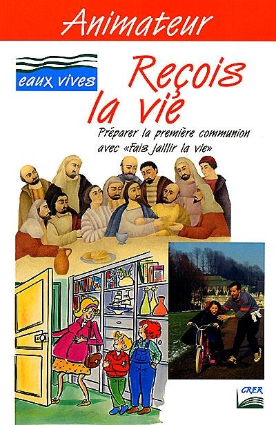 Reçois la vie : préparer la première communion avec Fais jaillir la vie, livret animateur