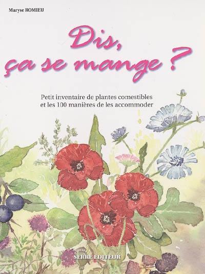 Dis, ça se mange ?. Vol. 1. Petit inventaire de plantes comestibles et les 100 manières de les accommoder