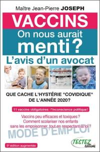 Vaccins, on nous aurait menti ? : l'avis d'un avocat, que cache l'hystérie covidique de l'année 2020 ? : 11 vaccins obligatoires, l'inconscience politique ! Vaccins peu efficaces et toxiques ? Comment scolariser nos enfants sans les empoisonner, tout en respectant la loi ? Mode d'emploi