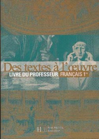 Des textes à l'oeuvre, français 1re : livre du professeur