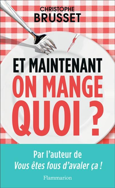 Et maintenant, on mange quoi ? : un ancien industriel de l'agroalimentaire vous aide à faire les bons choix