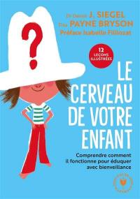 Le cerveau de votre enfant : comprendre comment il fonctionne pour éduquer avec bienveillance : 12 leçons illustrées