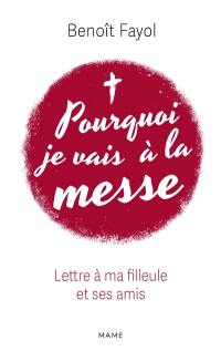 Pourquoi je vais à la messe : lettre à ma filleule et ses amis