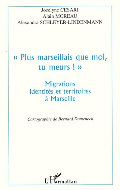 Plus marseillais que moi, tu meurs ! : migrations, identités et territoires à Marseille