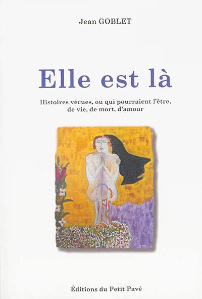 Elle est là : histoires vécues, ou qui pourraient l'être, de vie, de mort, d'amour