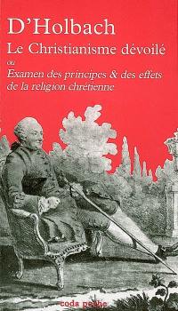 Le christianisme dévoilé ou Examen des principes & des effets de la religion chrétienne