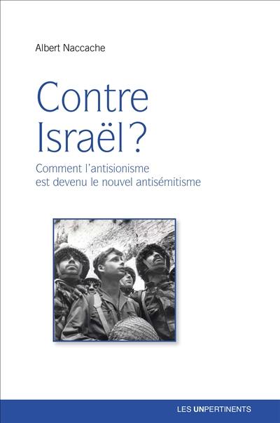 Contre Israël ? : comment l'antisionisme est devenu le nouvel antisémitisme