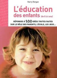 L'éducation des enfants de 0 à 6 ans : réponses à 100 idées toutes faites sur le rôle des parents, l'école, les jeux...