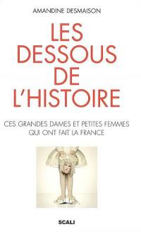 Les dessous de l'histoire : ces grandes dames et petites femmes qui ont fait la France