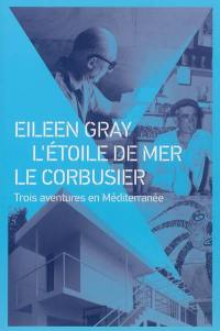 Eileen Gray, L'Etoile de mer, Le Corbusier : trois aventures en Méditerranée