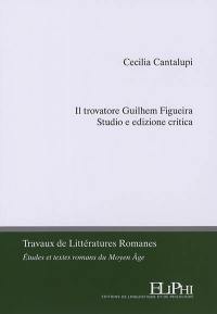 Il trovatore Guilhem Figueira : studio e edizione critica