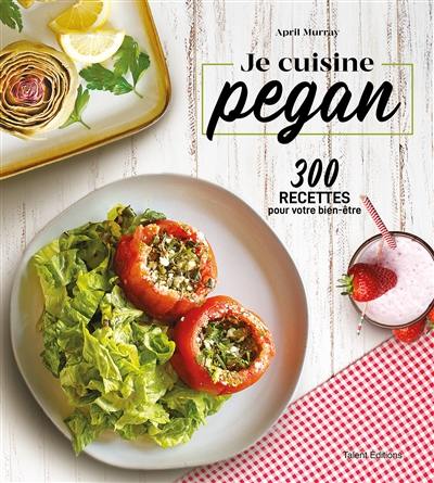 Je cuisine pegan : 300 recettes pour votre bien-être