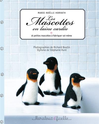 Les mascottes en laine cardée : 16 petites mascottes à fabriquer soi-même