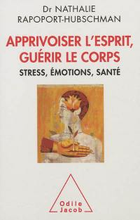 Apprivoiser l'esprit, guérir le corps : stress, émotions, santé