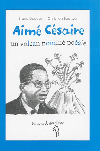 Aimé Césaire : un volcan nommé poésie