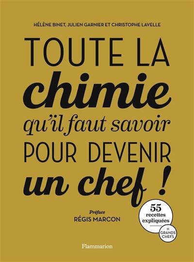 Toute la chimie qu'il faut savoir pour devenir un chef ! : 55 recettes décryptées, 11 grands chefs