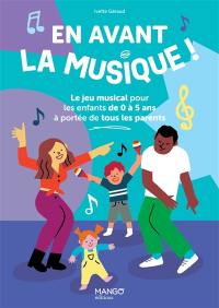 En avant la musique ! : le jeu musical des enfants de 0 à 5 ans à portée de tous les parents