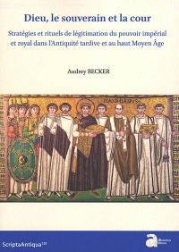 Dieu, le souverain et la cour : stratégies et rituels de légitimation du pouvoir impérial et royal dans l'Antiquité tardive et au haut Moyen Age