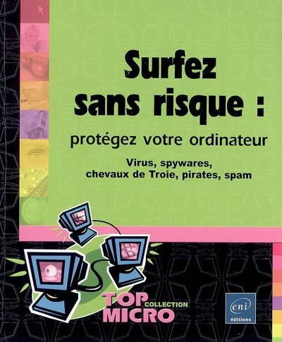 Surfez sans risque : protégez votre ordinateur : virus, spywares, chevaux de Troie, pirates, spam