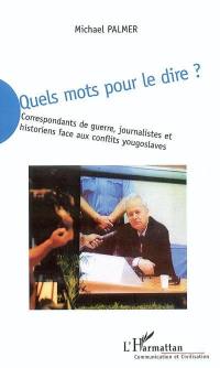 Quels mots pour le dire ? : correspondants de guerre, journalistes et historiens face aux conflits yougoslaves