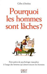 Pourquoi les hommes sont lâches ? : petit précis de psychologie masculine à l'usage des femmes qui aiment encore les hommes