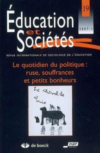 Education et sociétés, n° 19. Le quotidien du politique : ruse, souffrances et petits bonheurs