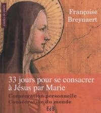 33 jours pour se consacrer à Jésus par Marie : consécration personnelle, consécration du monde